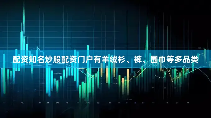 配资知名炒股配资门户有羊绒衫、裤、围巾等多品类