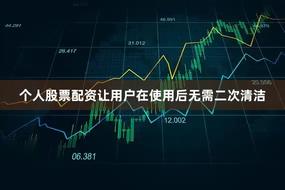 个人股票配资让用户在使用后无需二次清洁