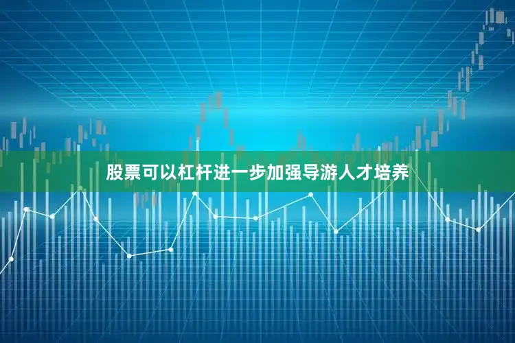 股票可以杠杆进一步加强导游人才培养