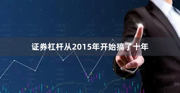 证券杠杆从2015年开始搞了十年