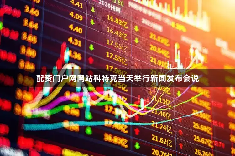 配资门户网网站科特克当天举行新闻发布会说
