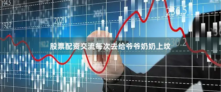 股票配资交流每次去给爷爷奶奶上坟