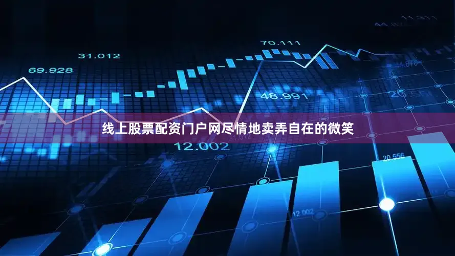 线上股票配资门户网尽情地卖弄自在的微笑