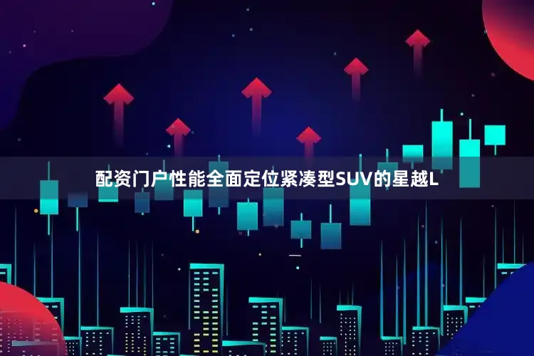 配资门户性能全面定位紧凑型SUV的星越L