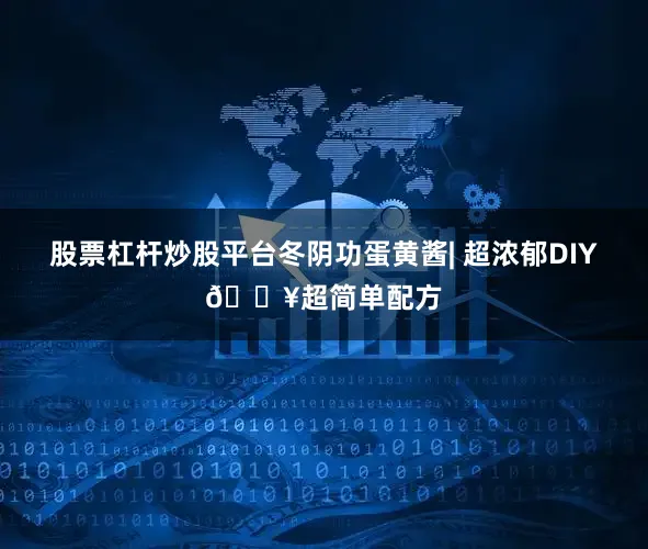 股票杠杆炒股平台冬阴功蛋黄酱| 超浓郁DIY🔥超简单配方