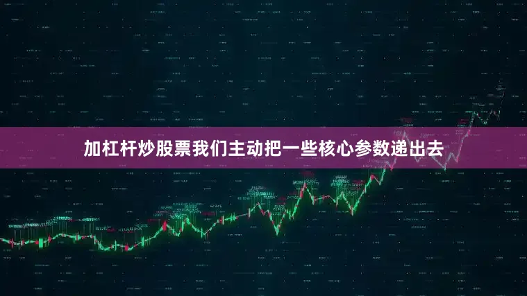 加杠杆炒股票我们主动把一些核心参数递出去